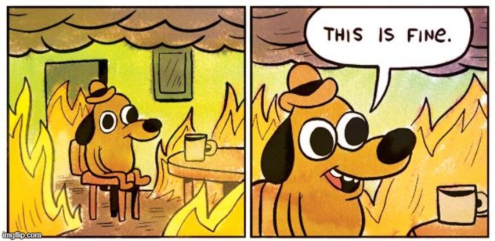 The 'This is Fine' meme - a dog sitting in a burning room saying this is fine